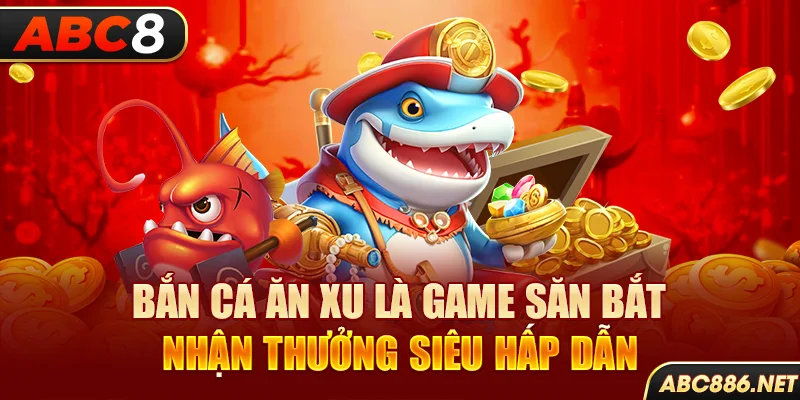 Bắn cá ăn xu là game săn bắt nhận thưởng siêu hấp dẫn