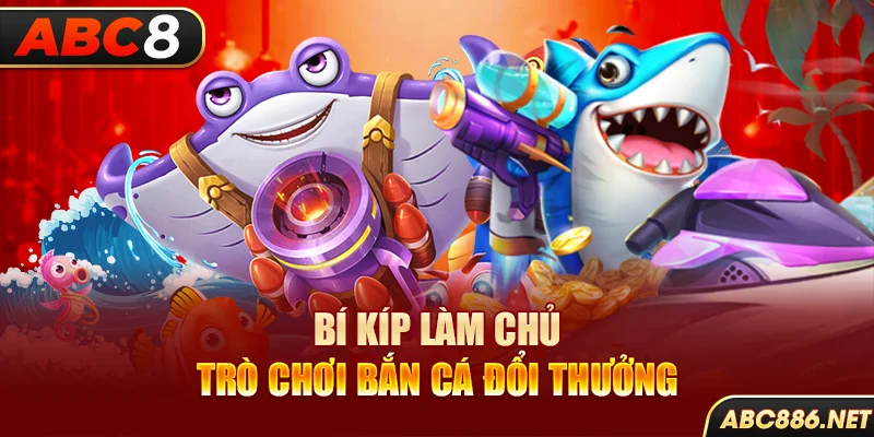 Bí kíp làm chủ trò chơi bắn cá đổi thưởng