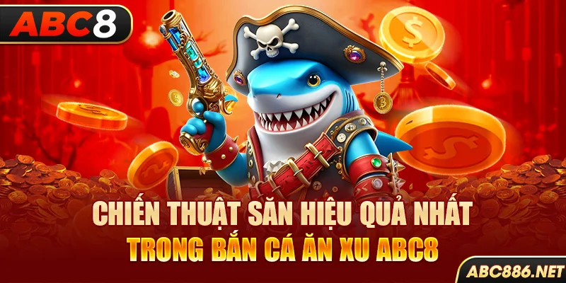 Chiến thuật săn hiệu quả nhất trong bắn cá ăn xu Abc8