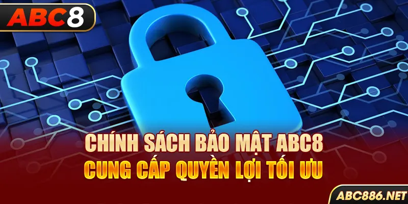 Chính sách bảo mật Abc8 cung cấp quyền lợi tối ưu