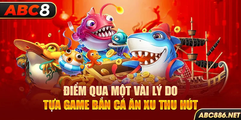 Điểm qua một vài lý do tựa game bắn cá ăn xu thu hút 