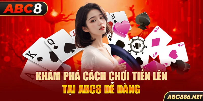 Khám phá cách chơi Tiến Lên tại Abc8 dễ dàng