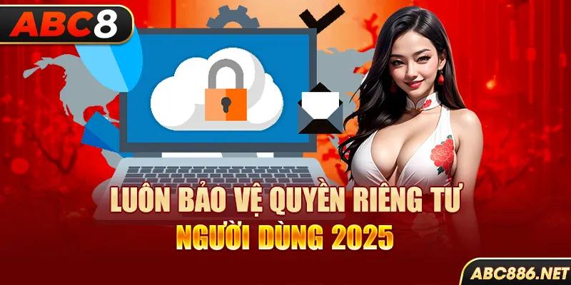 Luôn bảo vệ quyền riêng tư người dùng 2025