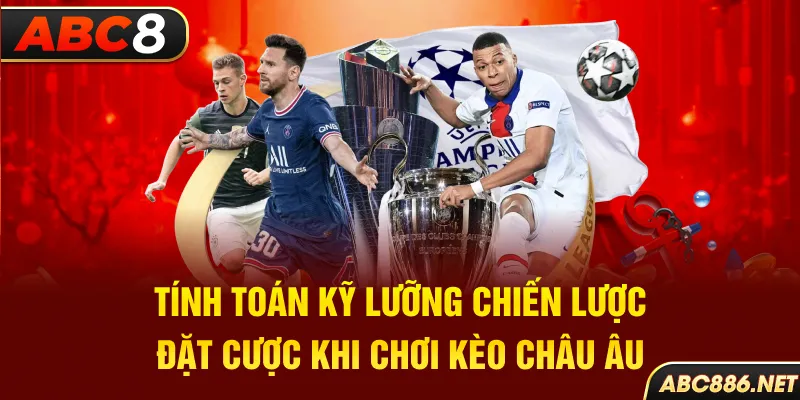 Tính toán kỹ lưỡng chiến lược đặt cược khi chơi kèo Châu Âu